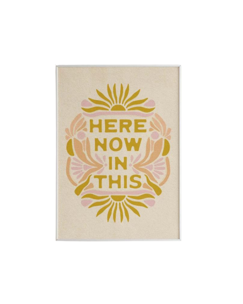 A framed print with the phrase "HERE NOW IN THIS" in bold, yellow capital letters. Surrounding the text is an abstract floral design in shades of yellow and pink, set against a beige background.